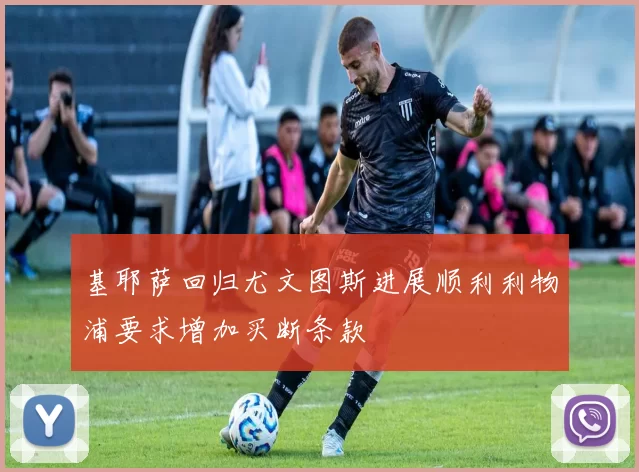基耶萨回归尤文图斯进展顺利利物浦要求增加买断条款
