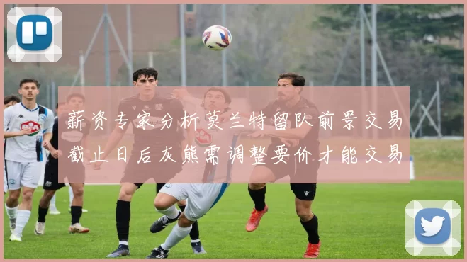 薪资专家分析莫兰特留队前景交易截止日后灰熊需调整要价才能交易
