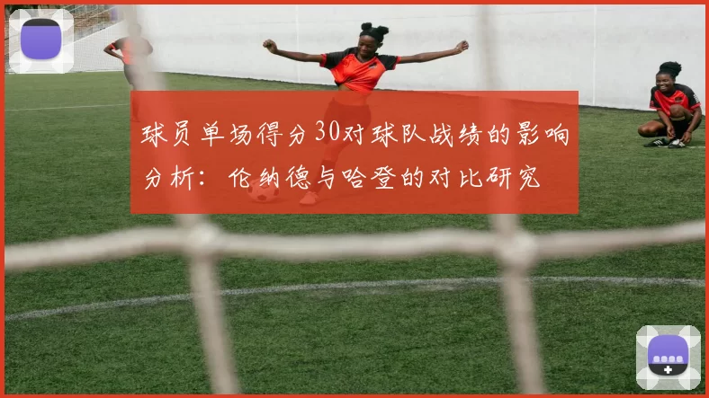 球员单场得分30对球队战绩的影响分析：伦纳德与哈登的对比研究