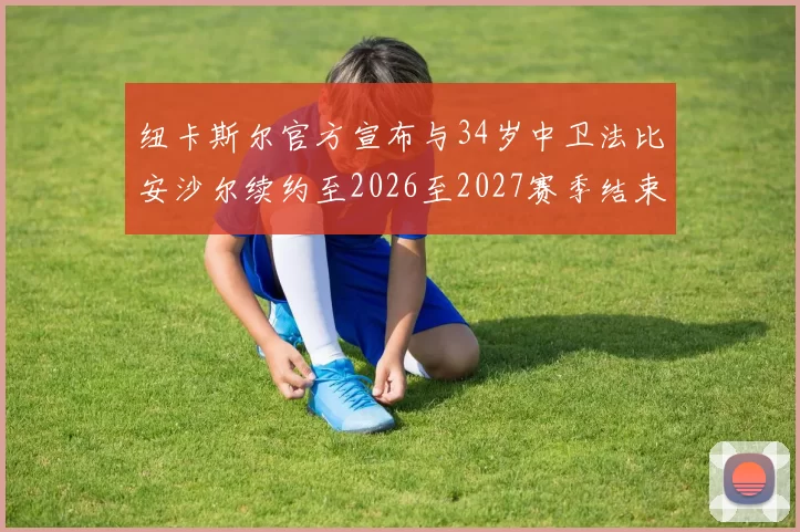 纽卡斯尔官方宣布与34岁中卫法比安沙尔续约至2026至2027赛季结束