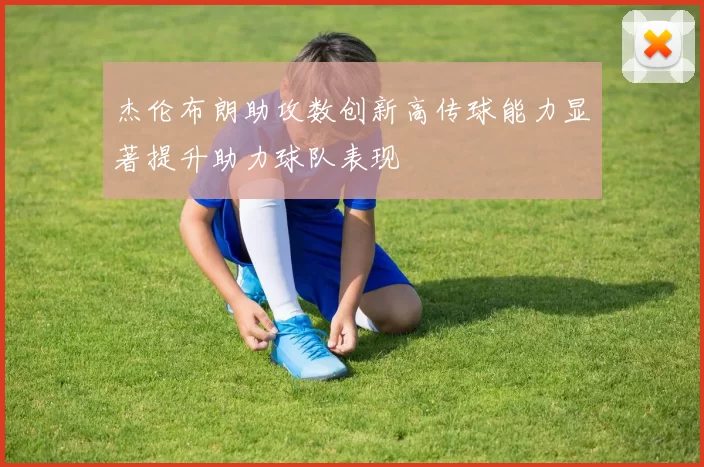 杰伦布朗助攻数创新高传球能力显著提升助力球队表现