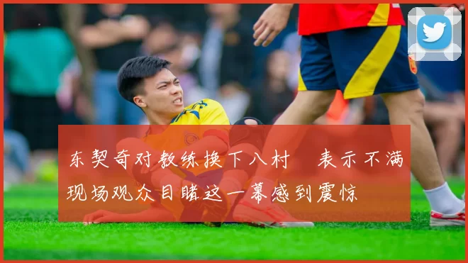 东契奇对教练换下八村塁表示不满现场观众目睹这一幕感到震惊